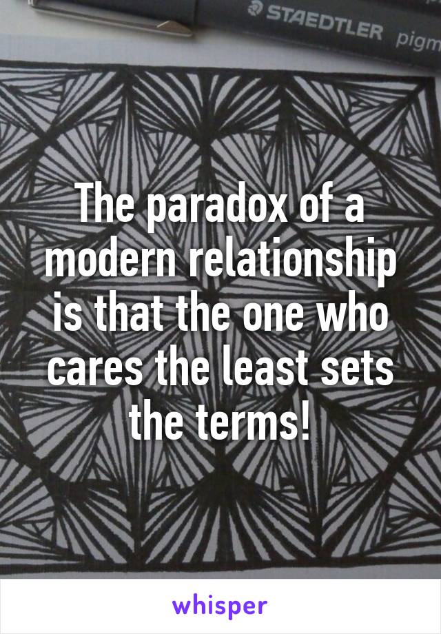 The paradox of a modern relationship is that the one who cares the least sets the terms!