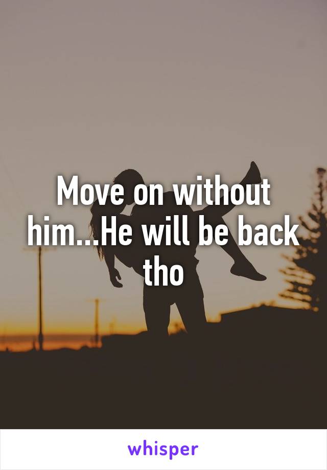 Move on without him...He will be back tho