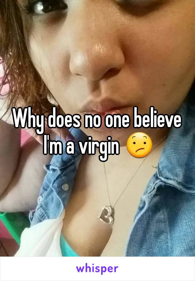 Why does no one believe I'm a virgin 😕
