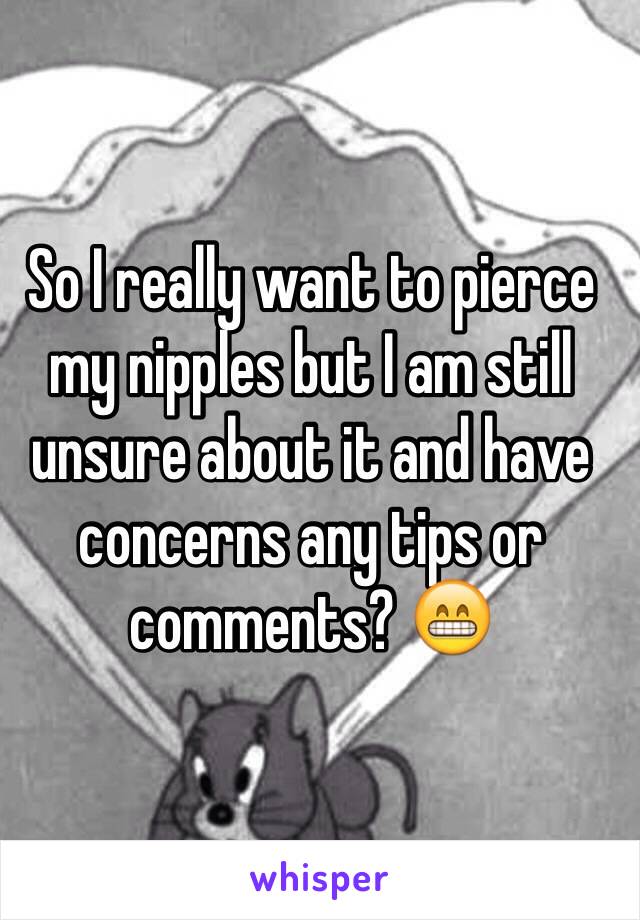 So I really want to pierce my nipples but I am still unsure about it and have concerns any tips or comments? 😁