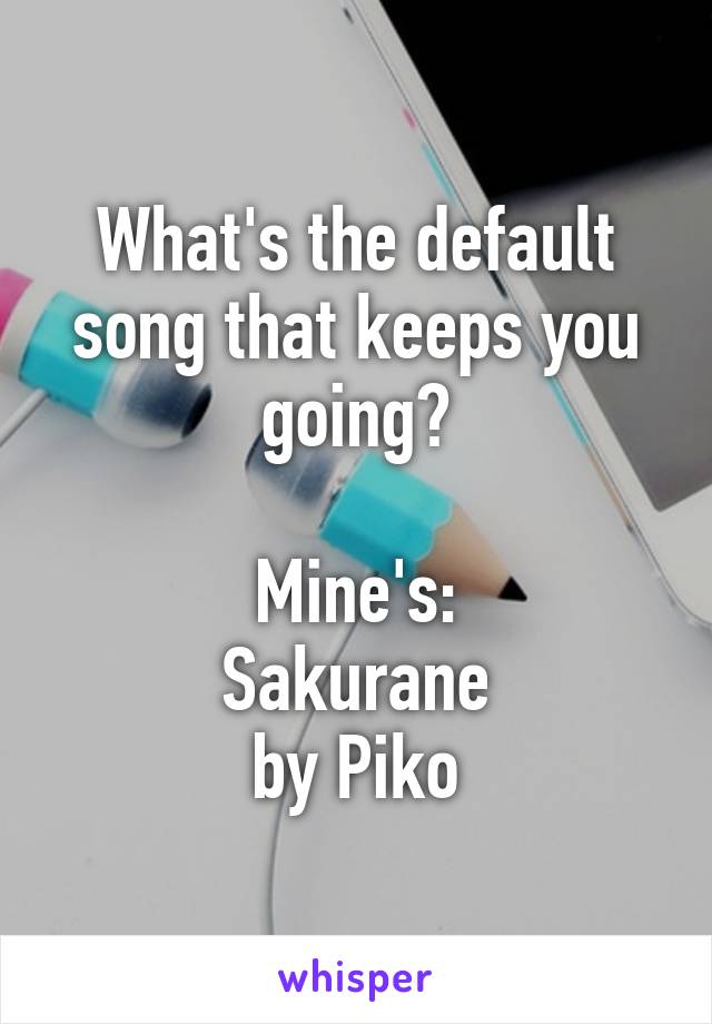 What's the default song that keeps you going?

Mine's:
Sakurane
by Piko