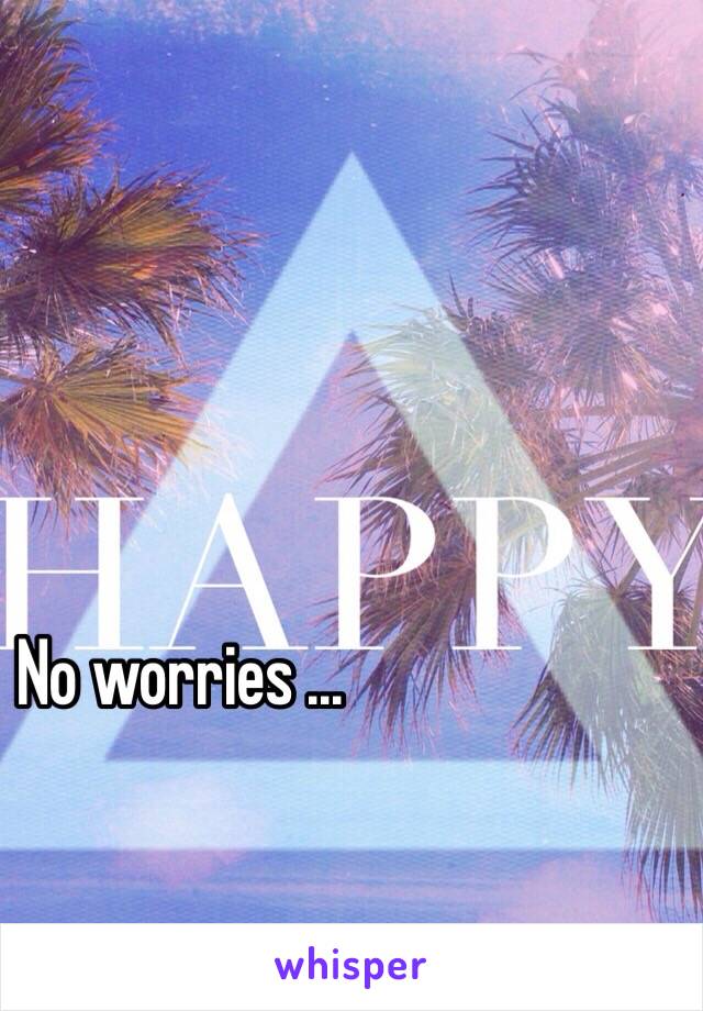 No worries ... 