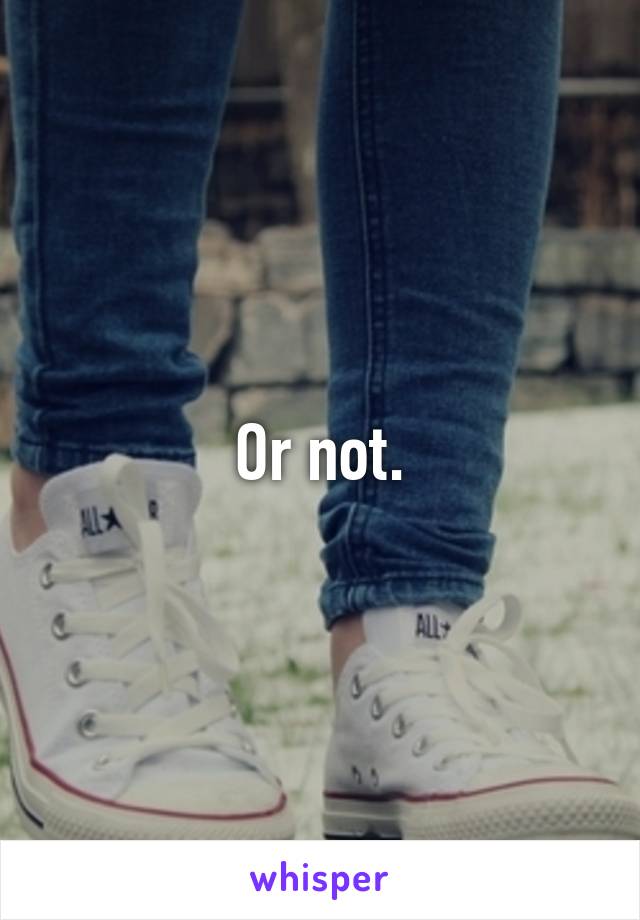 Or not.