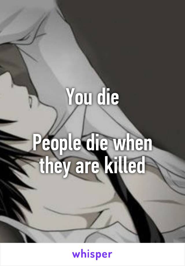 You die

People die when they are killed