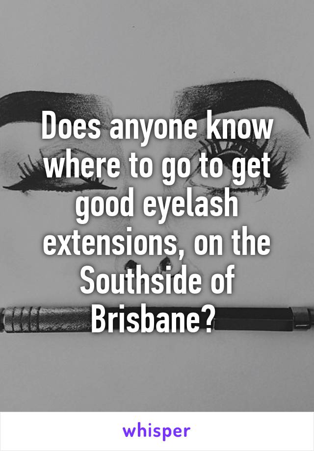 Does anyone know where to go to get good eyelash extensions, on the Southside of Brisbane? 