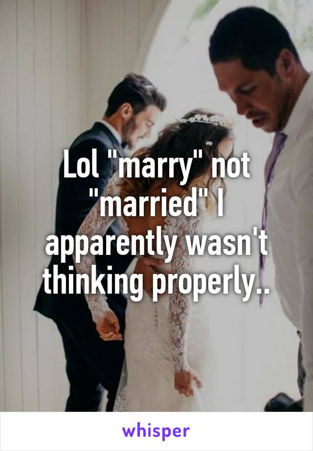 Lol "marry" not "married" I apparently wasn't thinking properly..