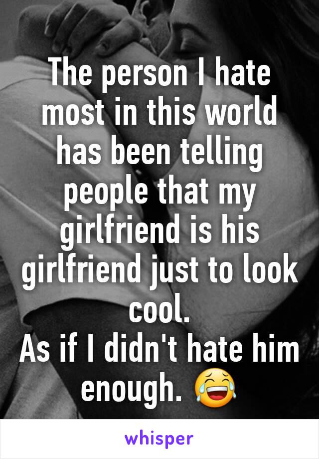The person I hate most in this world has been telling people that my girlfriend is his girlfriend just to look cool.
As if I didn't hate him enough. 😂