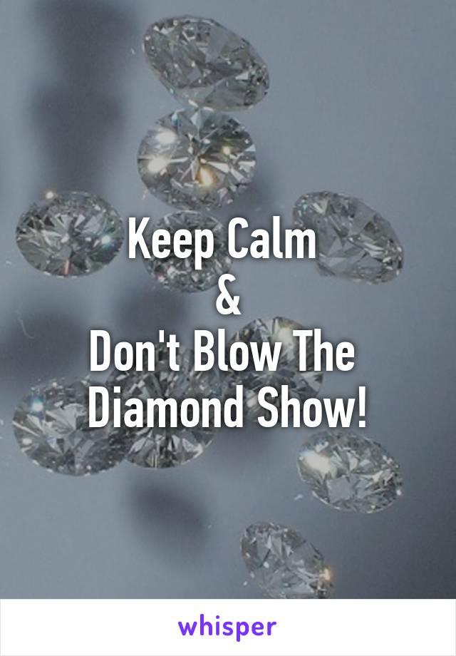 Keep Calm 
&
Don't Blow The 
Diamond Show!