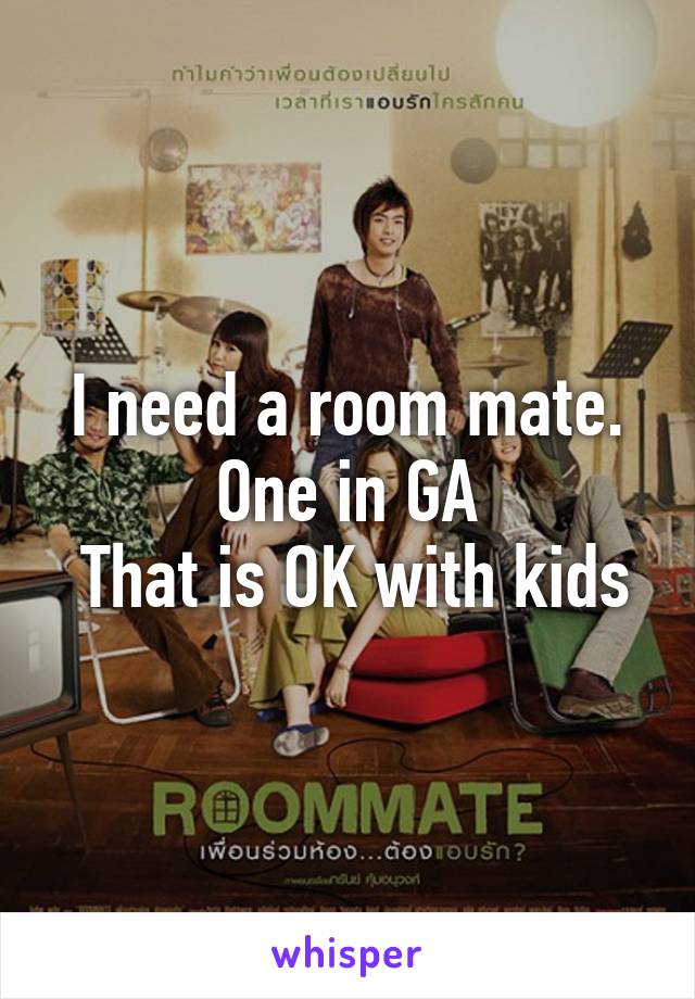 I need a room mate. One in GA
 That is OK with kids