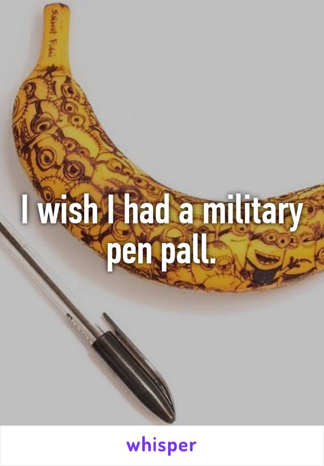 I wish I had a military pen pall.