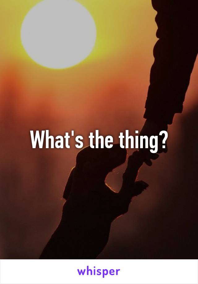 What's the thing?