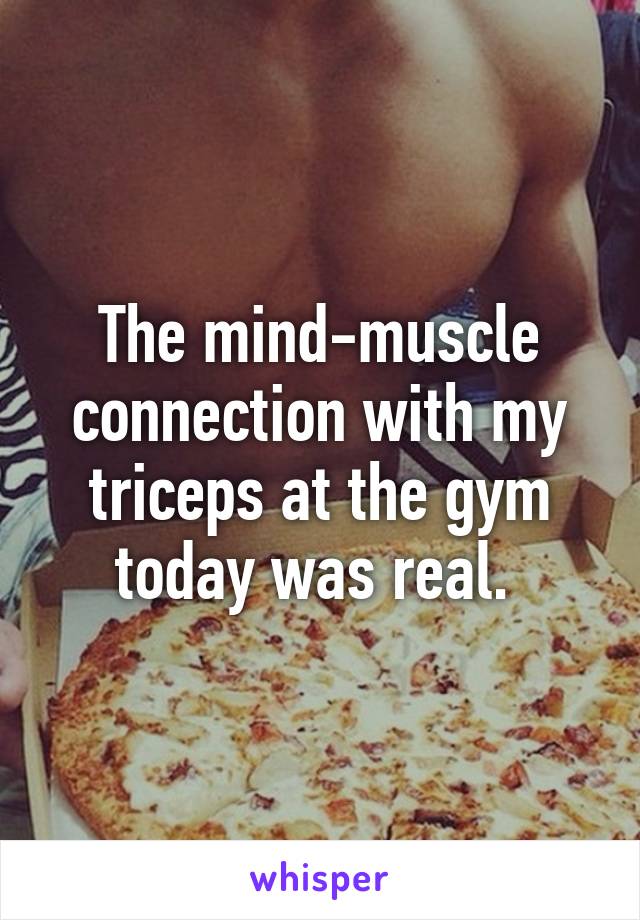 The mind-muscle connection with my triceps at the gym today was real. 