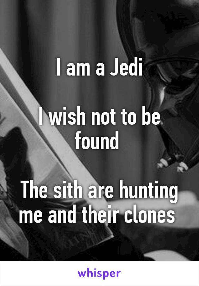 I am a Jedi

I wish not to be found 

The sith are hunting me and their clones 