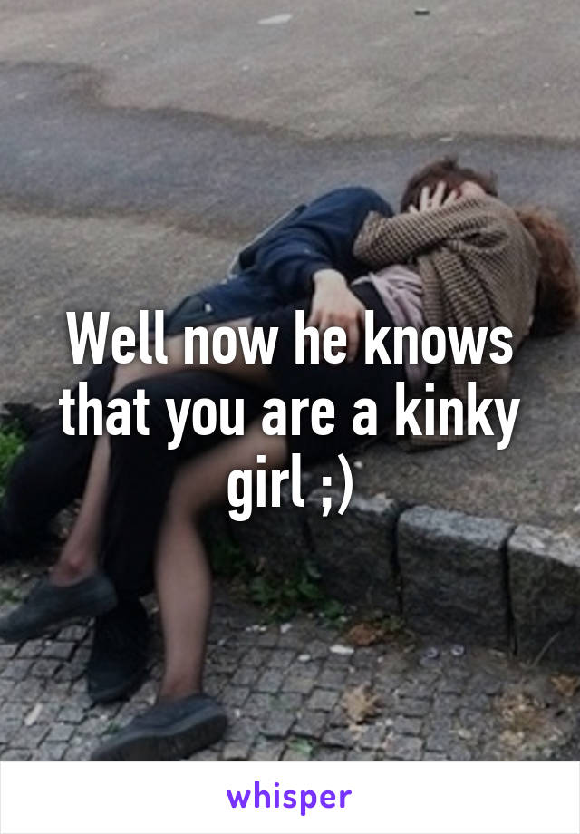 Well now he knows that you are a kinky girl ;)