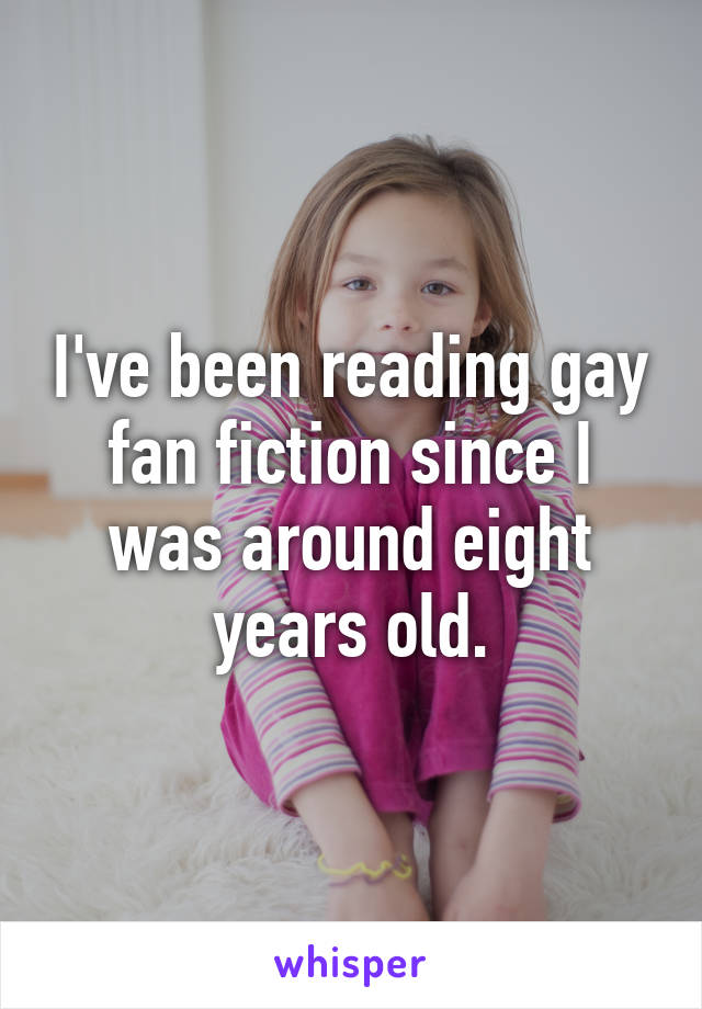 I've been reading gay fan fiction since I was around eight years old.