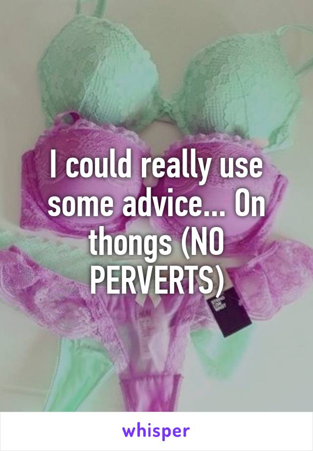 I could really use some advice... On thongs (NO PERVERTS)