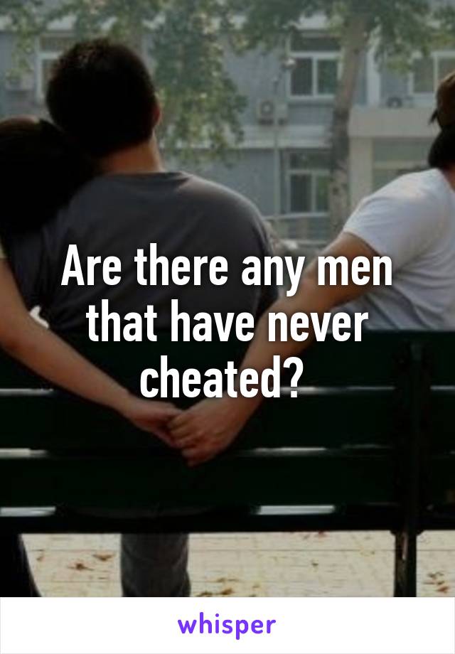 Are there any men that have never cheated? 