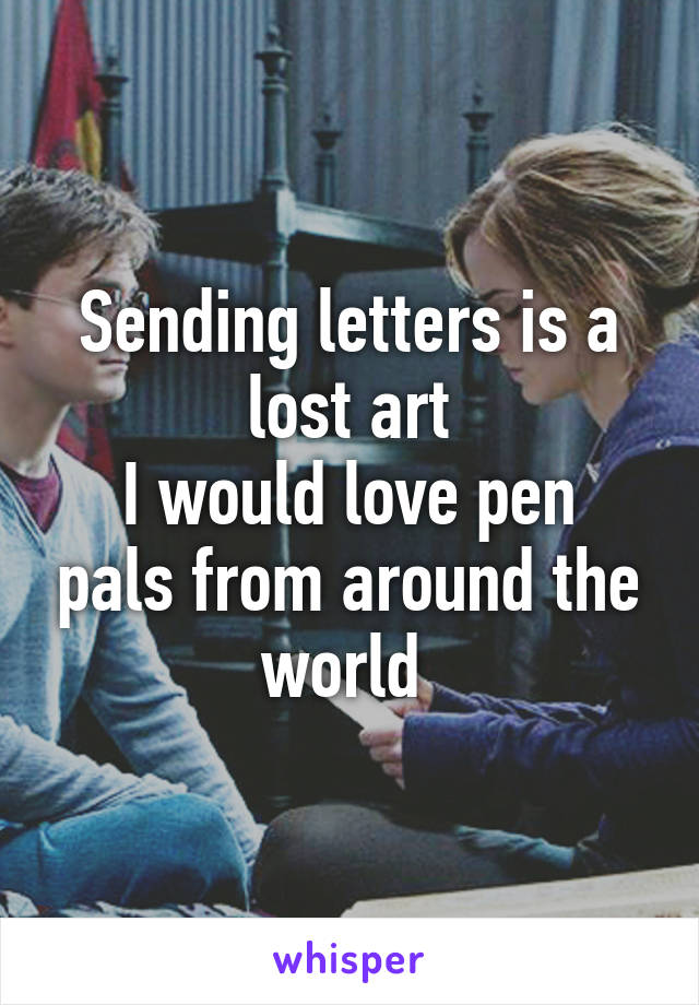 Sending letters is a lost art
I would love pen pals from around the world 