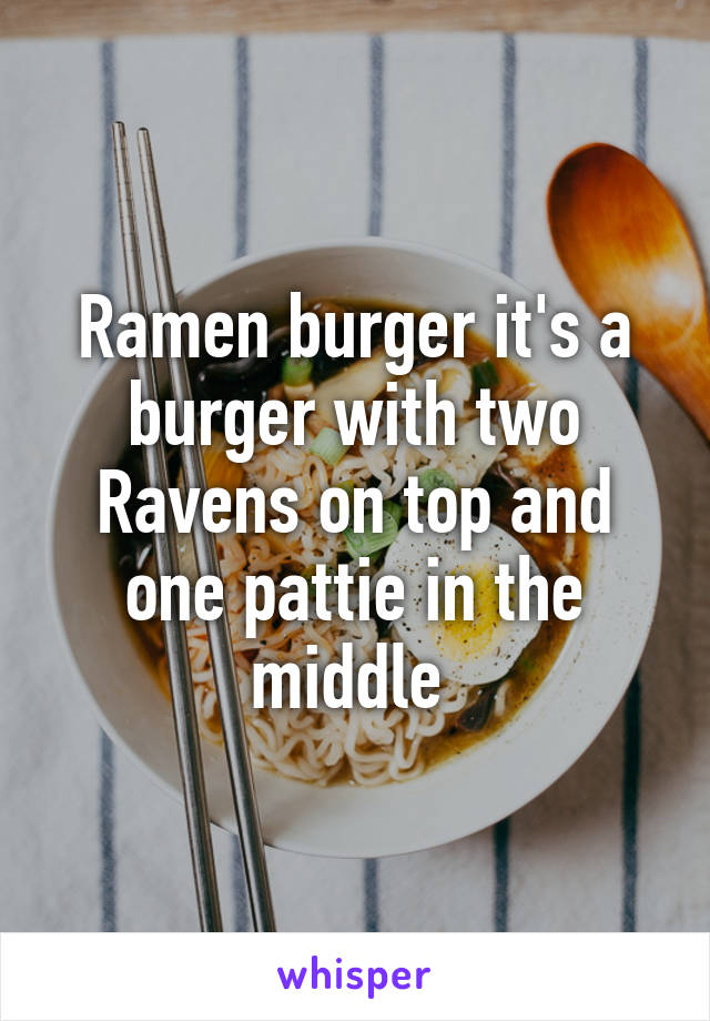 Ramen burger it's a burger with two Ravens on top and one pattie in the middle 