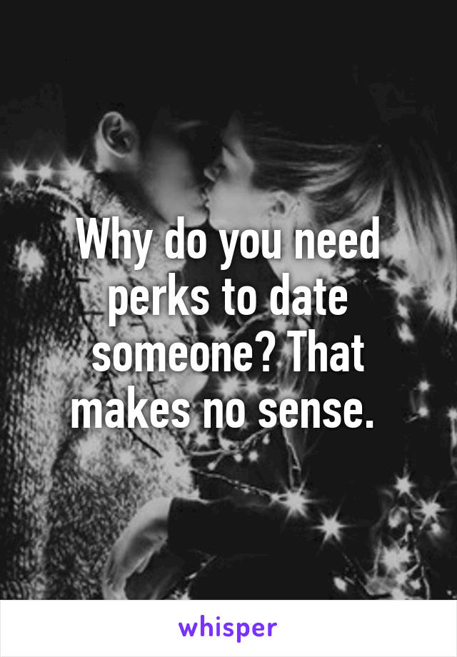 Why do you need perks to date someone? That makes no sense. 