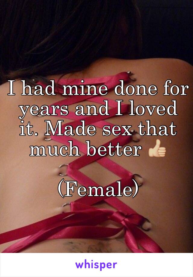 I had mine done for years and I loved it. Made sex that much better 👍🏼

(Female)