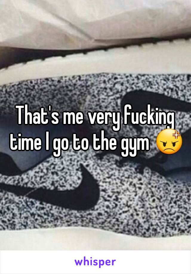 That's me very fucking time I go to the gym 😡