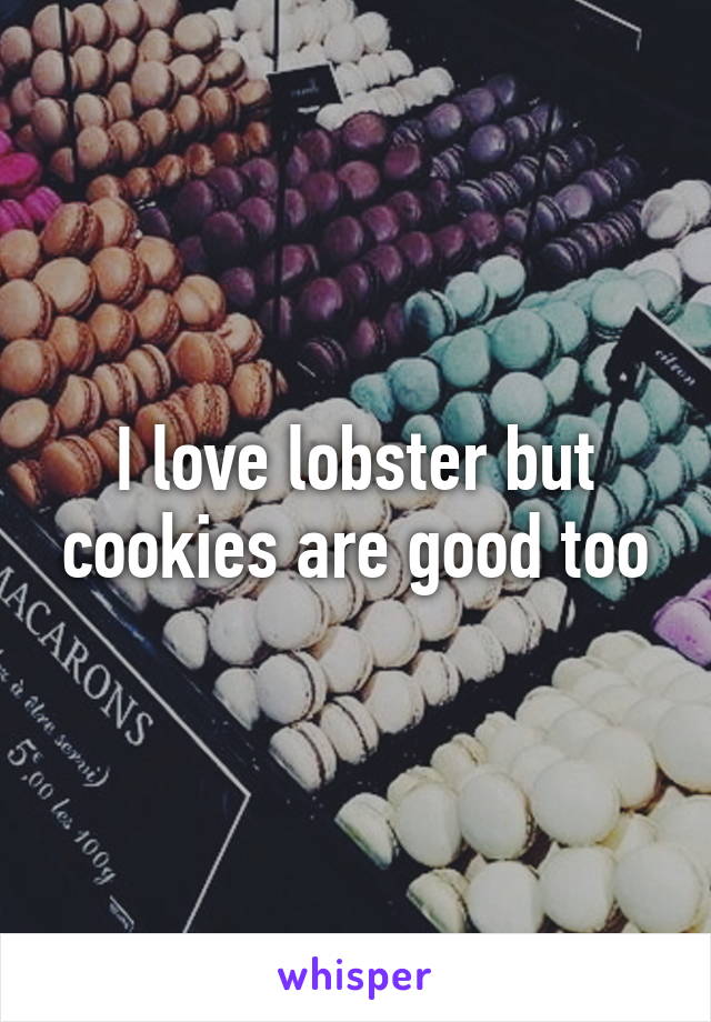 I love lobster but cookies are good too