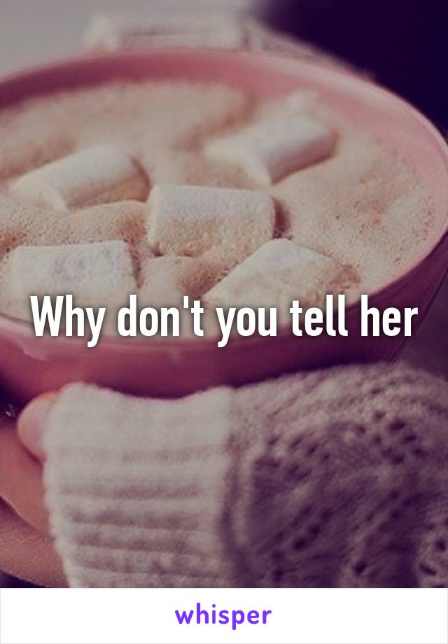 Why don't you tell her