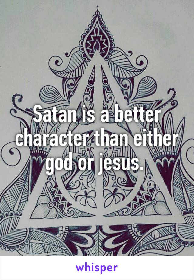 Satan is a better character than either god or jesus. 