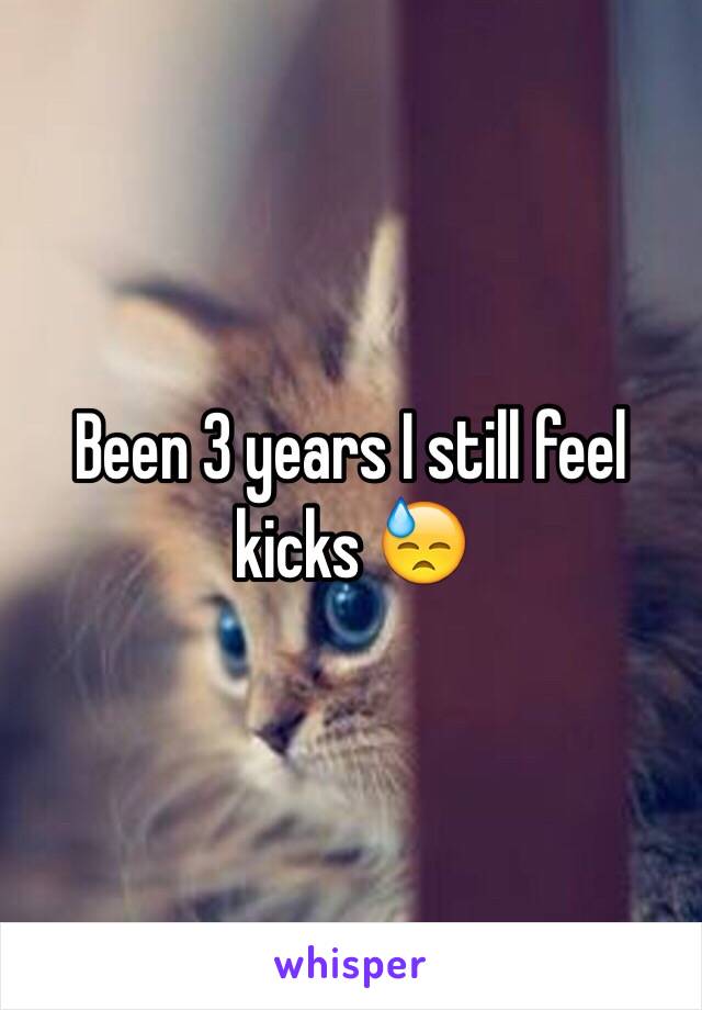 Been 3 years I still feel kicks 😓
