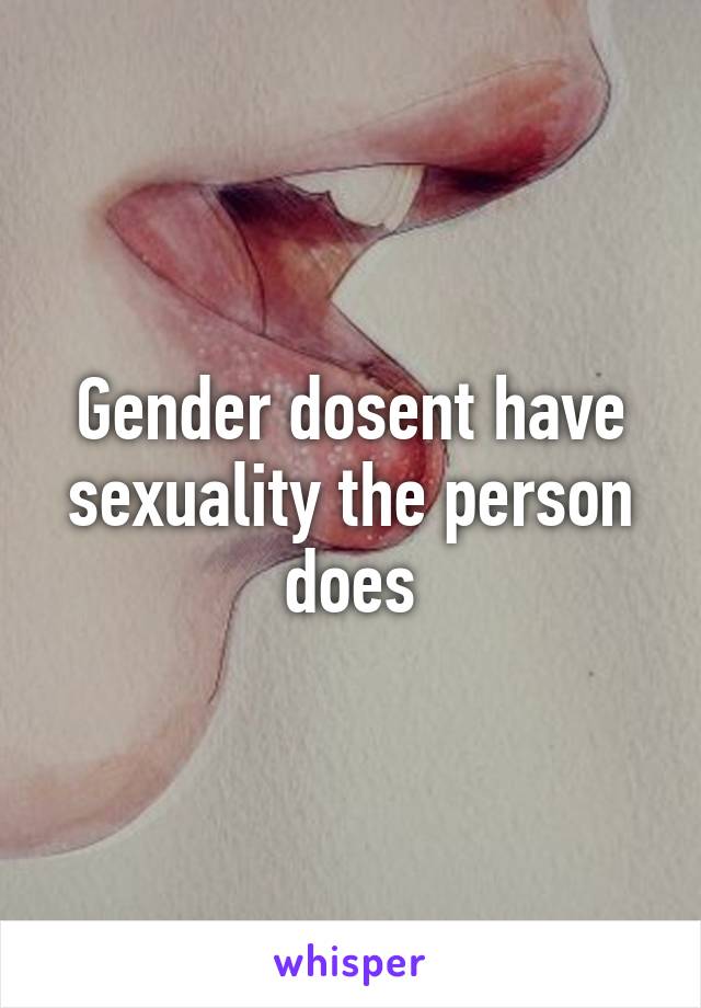 Gender dosent have sexuality the person does
