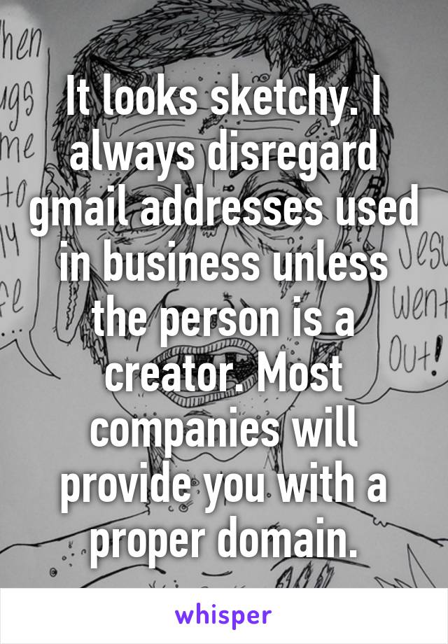It looks sketchy. I always disregard gmail addresses used in business unless the person is a creator. Most companies will provide you with a proper domain.