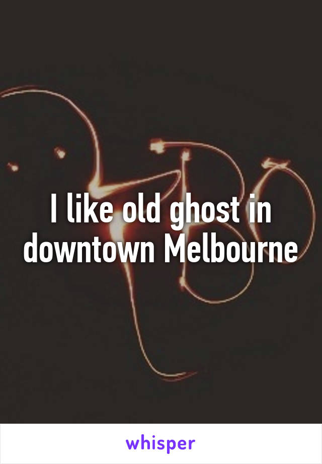 I like old ghost in downtown Melbourne