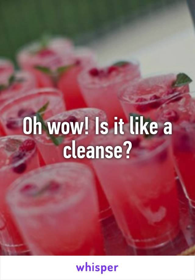 Oh wow! Is it like a cleanse?