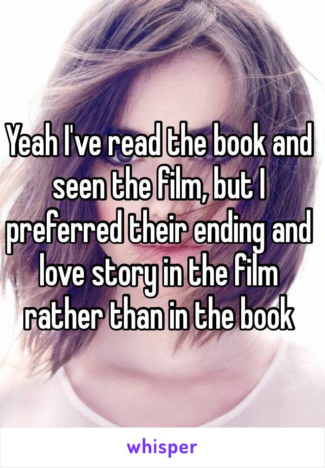 Yeah I've read the book and seen the film, but I preferred their ending and love story in the film rather than in the book 
