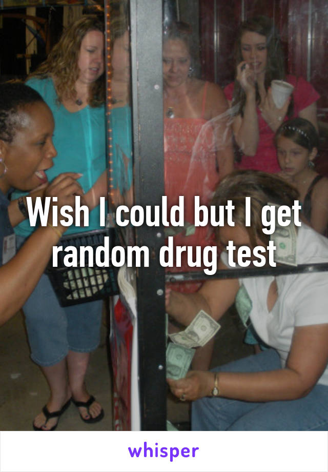 Wish I could but I get random drug test