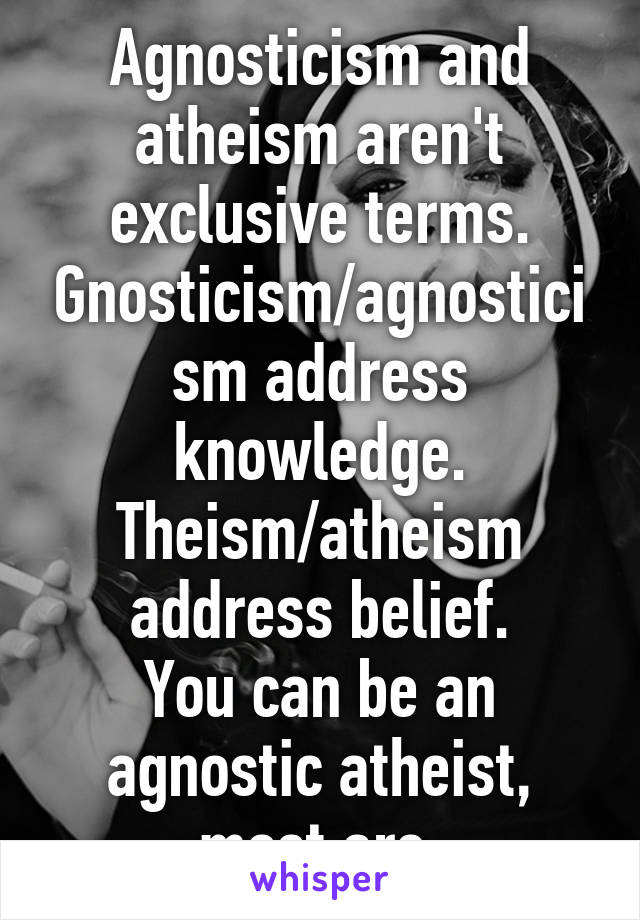 Agnosticism and atheism aren't exclusive terms. Gnosticism/agnosticism address knowledge.
Theism/atheism address belief.
You can be an agnostic atheist, most are.