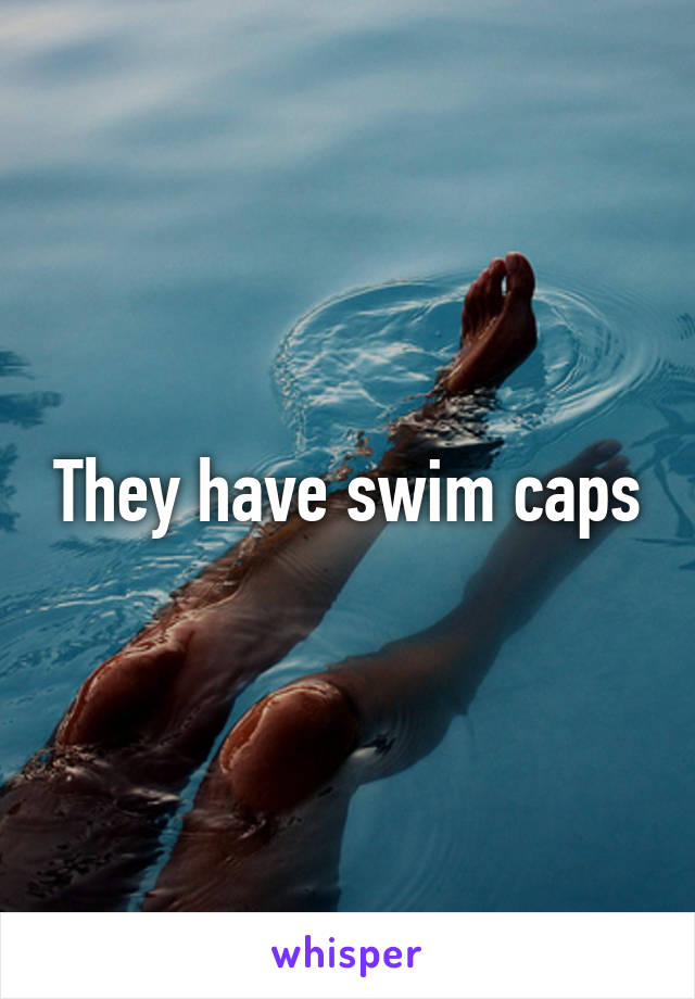 They have swim caps