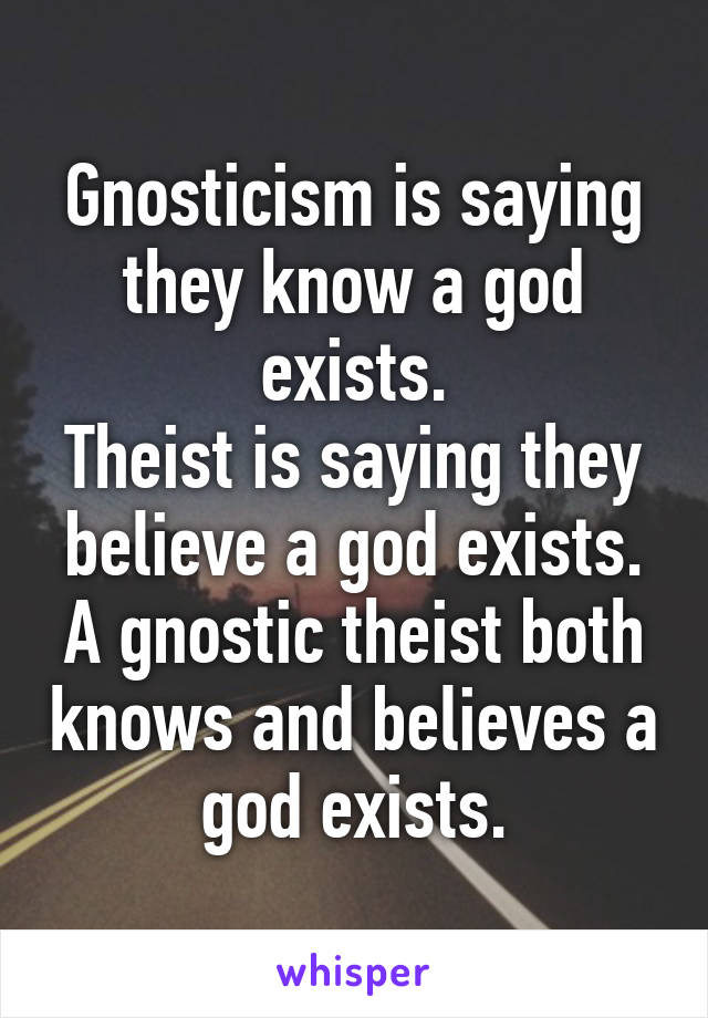 Gnosticism is saying they know a god exists.
Theist is saying they believe a god exists.
A gnostic theist both knows and believes a god exists.