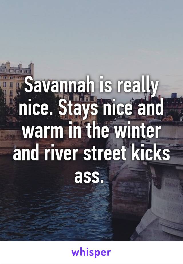 Savannah is really nice. Stays nice and warm in the winter and river street kicks ass. 