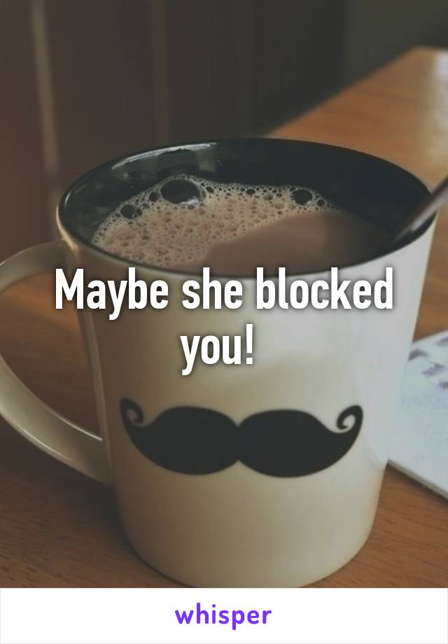 Maybe she blocked you! 