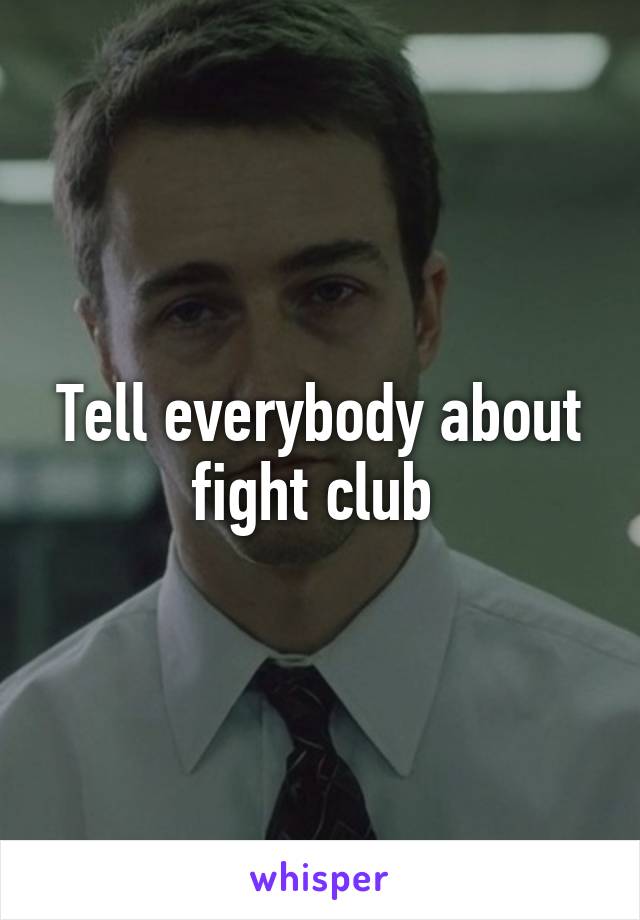 Tell everybody about fight club 