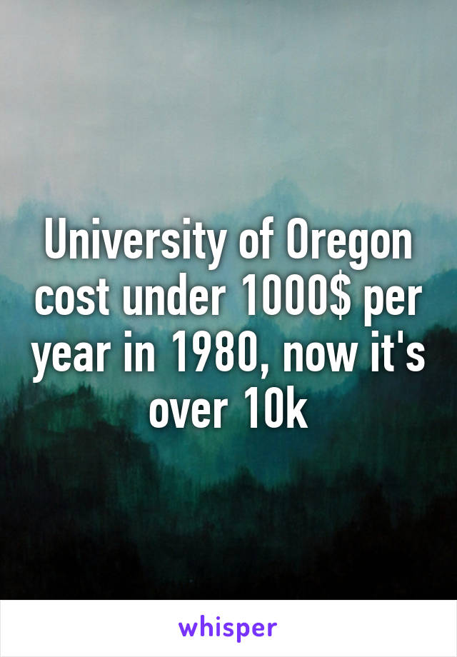 University of Oregon cost under 1000$ per year in 1980, now it's over 10k