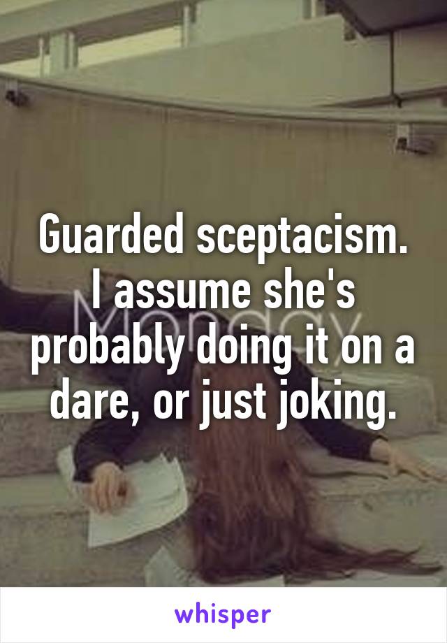 Guarded sceptacism.
I assume she's probably doing it on a dare, or just joking.