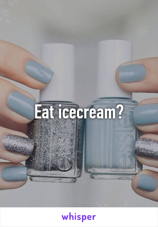 Eat icecream?