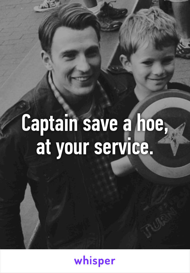 Captain save a hoe, at your service.