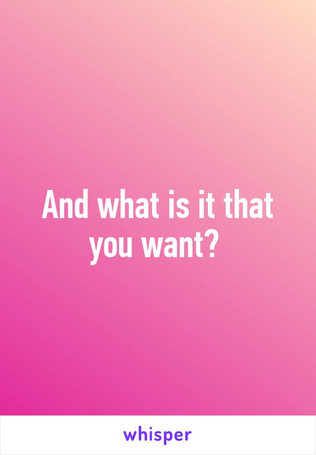 And what is it that you want? 