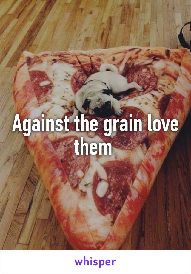 Against the grain love them 