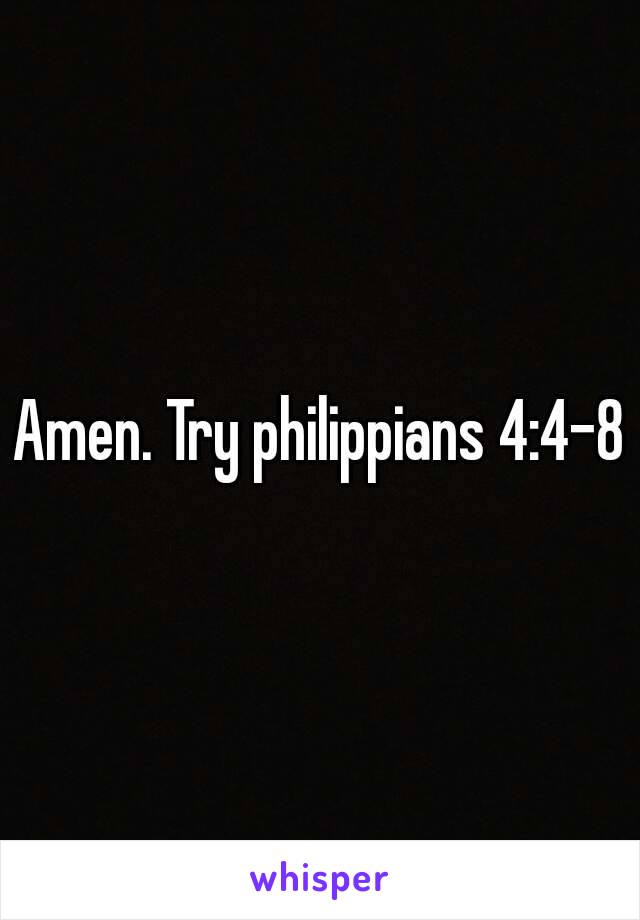Amen. Try philippians 4:4-8