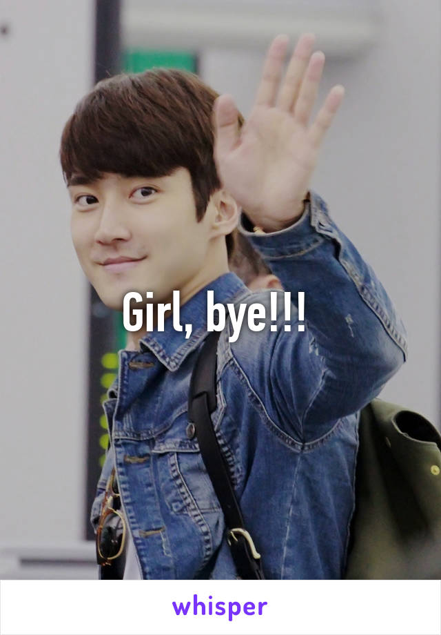 Girl, bye!!! 